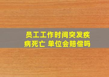 员工工作时间突发疾病死亡 单位会赔偿吗